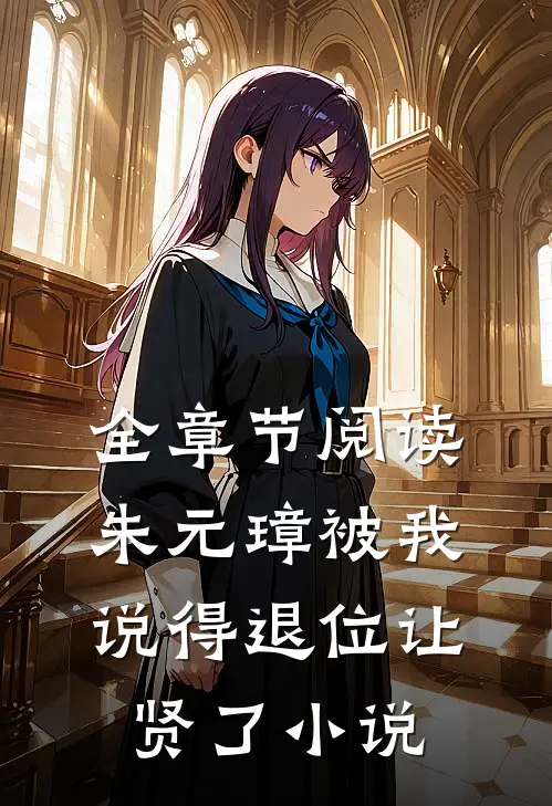 全章节阅读朱元璋被我说得退位让贤了小说