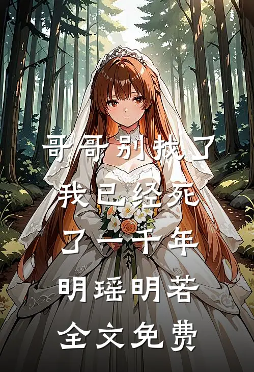 哥哥别找了，我已经死了一千年明瑶明若全文免费