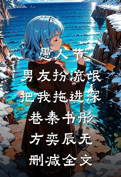 愚人节，男友扮流氓把我拖进深巷秦书彤方奕辰无删减全文