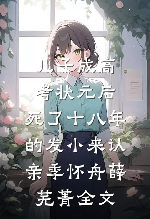 儿子成高考状元后，死了十八年的发小来认亲季怀舟薛芜菁全文