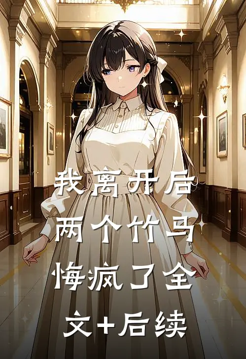 我离开后，两个竹马悔疯了全文+后续