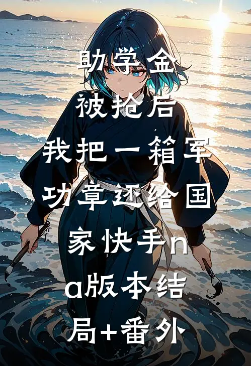 助学金被抢后，我把一箱军功章还给国家快手na版本结局+番外