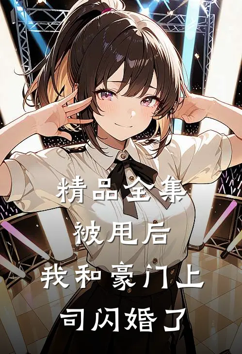 精品全集被甩后，我和豪门上司闪婚了