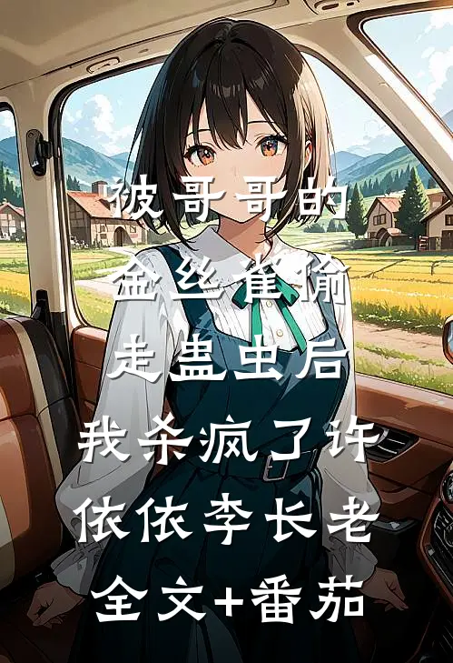 被哥哥的金丝雀偷走蛊虫后，我杀疯了许依依李长老全文+番茄