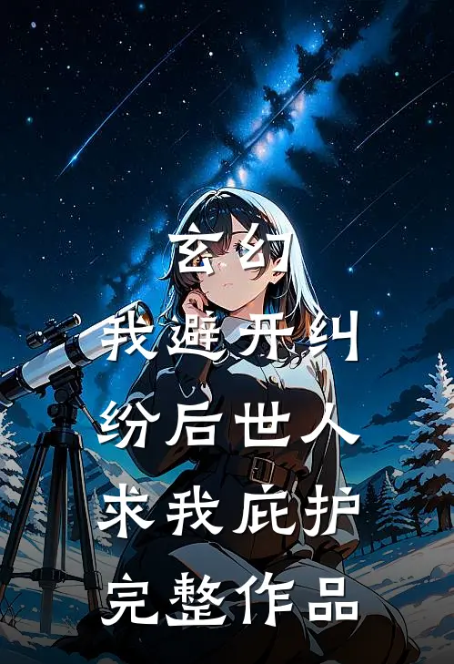 玄幻：我避开纠纷后世人求我庇护完整作品