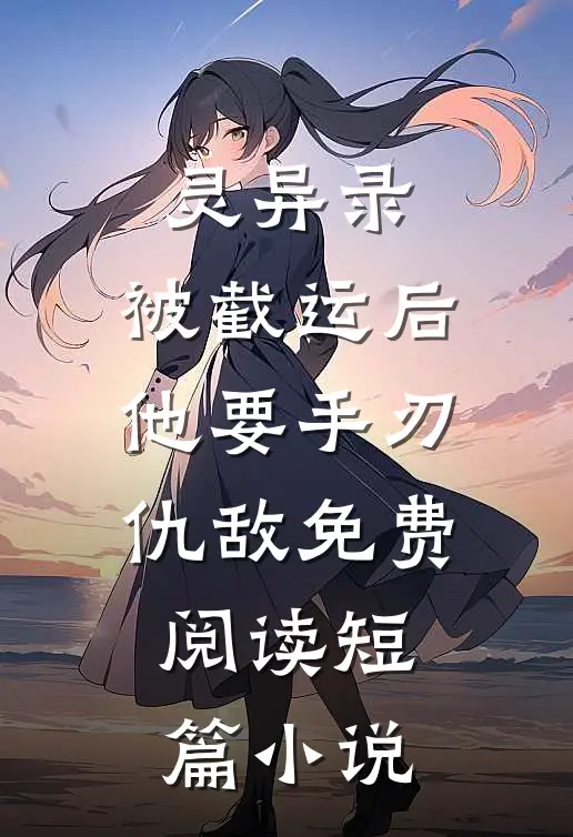 灵异录:被截运后,他要手刃仇敌免费阅读短篇小说