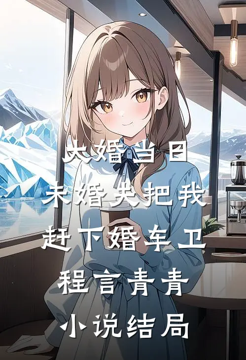 大婚当日，未婚夫把我赶下婚车卫程言青青小说结局