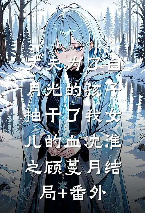 丈夫为了白月光的孩子，抽干了我女儿的血沈淮之顾蔓月结局+番外