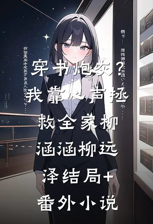 穿书炮灰？我靠心声拯救全家柳涵涵柳远泽结局+番外小说
