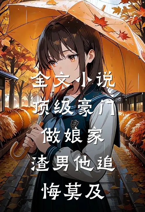 全文小说顶级豪门做娘家，渣男他追悔莫及