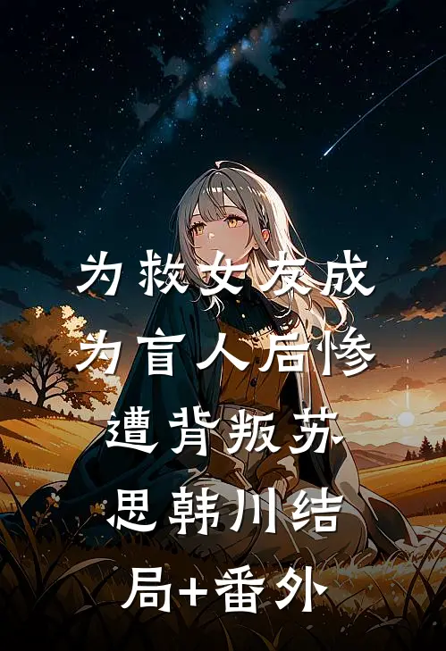 为救女友成为盲人后惨遭背叛苏思韩川结局+番外