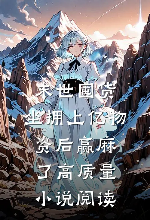 末世囤货：坐拥上亿物资后赢麻了高质量小说阅读