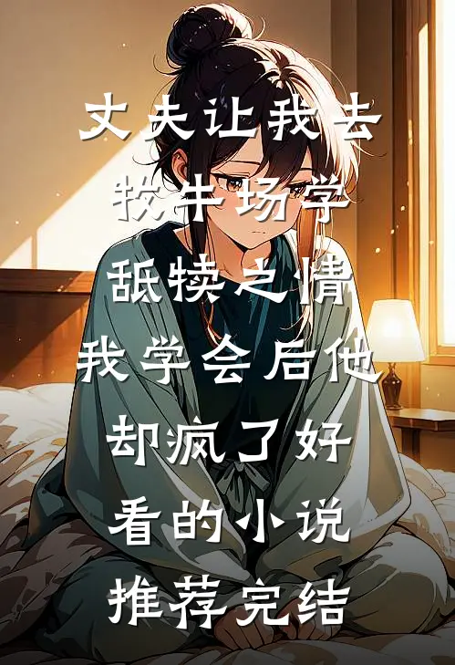 丈夫让我去牧牛场学舐犊之情，我学会后他却疯了好看的小说推荐完结
