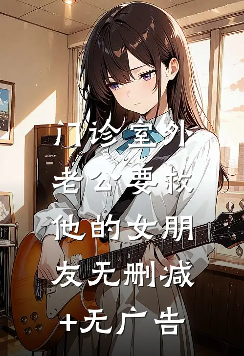 门诊室外，老公要救他的女朋友无删减+无广告