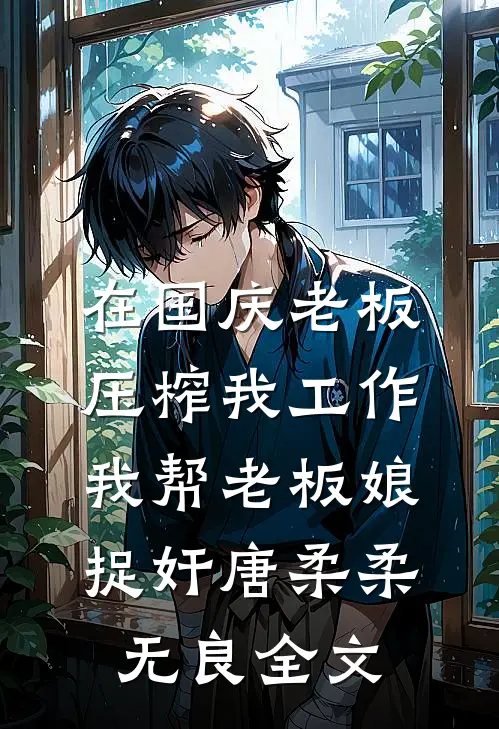 在国庆老板压榨我工作，我帮老板娘捉奸唐柔柔无良全文