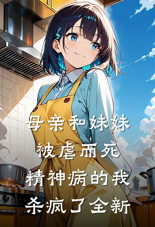 母亲和妹妹被虐而死，精神病的我杀疯了全新