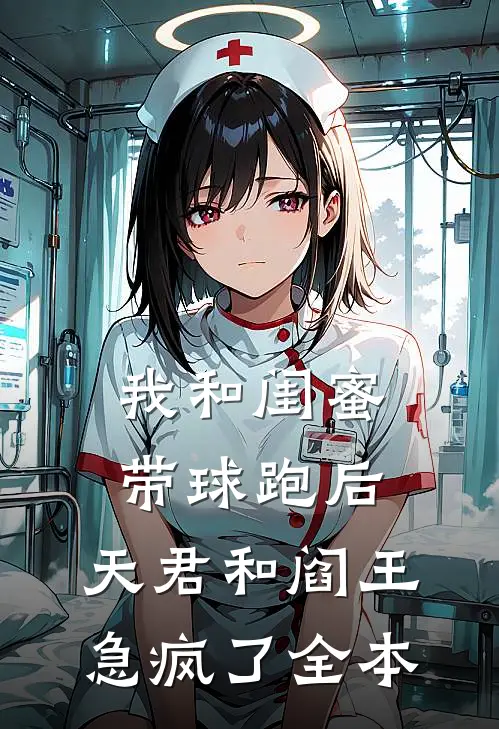 我和闺蜜带球跑后，天君和阎王急疯了全本