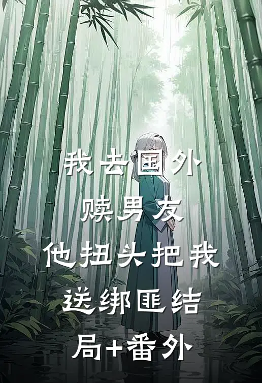 我去国外赎男友，他扭头把我送绑匪结局+番外