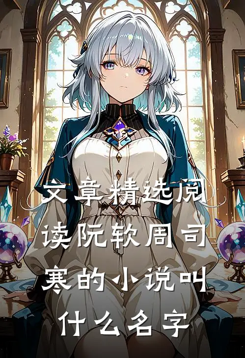 文章精选阅读阮软周司寒的小说叫什么名字
