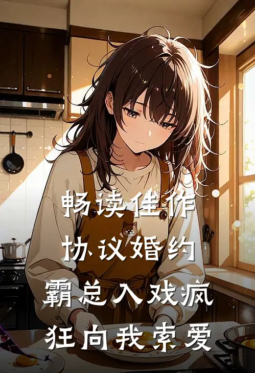 畅读佳作协议婚约：霸总入戏疯狂向我索爱