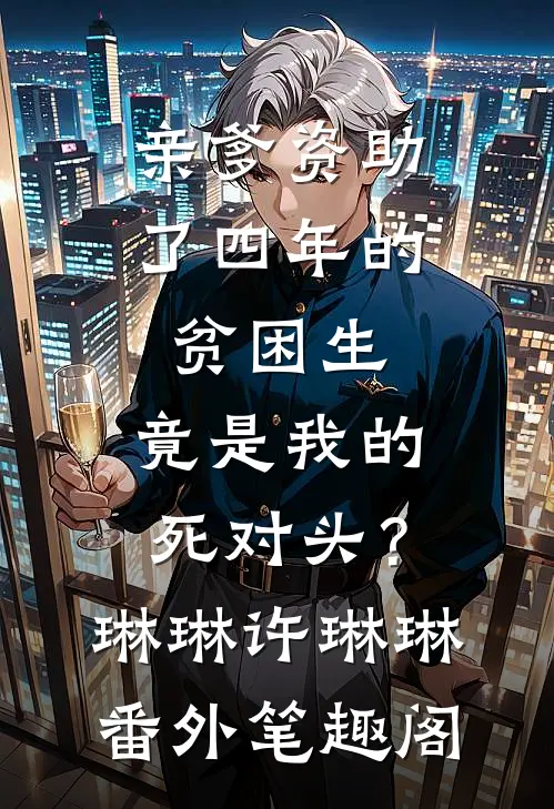 亲爹资助了四年的贫困生，竟是我的死对头？：琳琳许琳琳番外笔趣阁