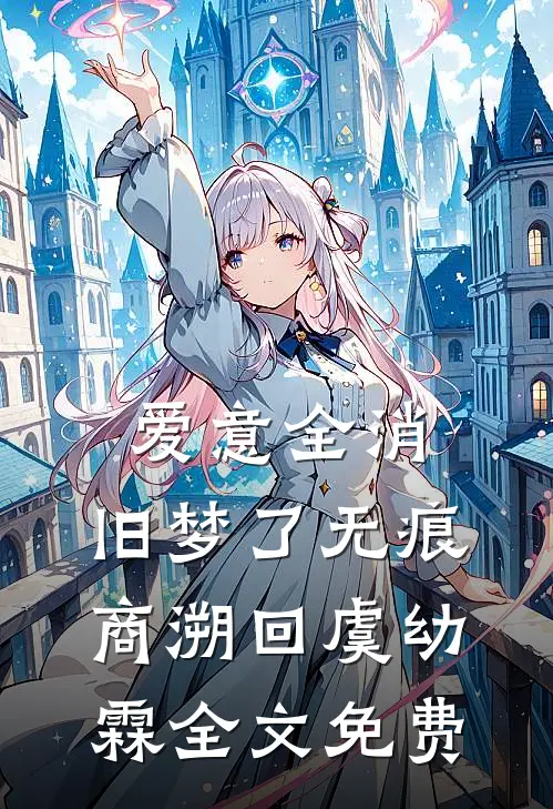 爱意全消，旧梦了无痕商溯回虞幼霖全文免费