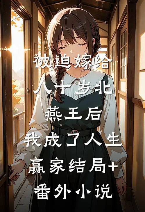 被迫嫁给八十岁北燕王后，我成了人生赢家结局+番外小说