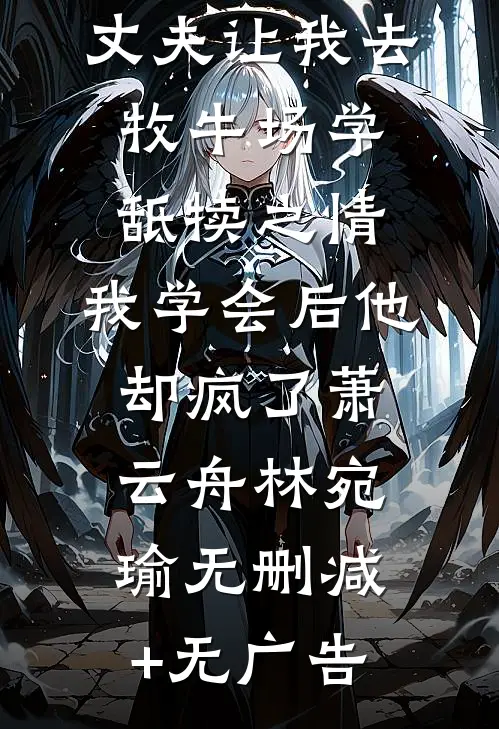 丈夫让我去牧牛场学舐犊之情，我学会后他却疯了萧云舟林宛瑜无删减+无广告