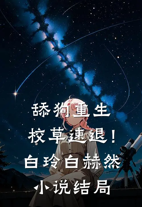 舔狗重生，校草速退！白玲白赫然小说结局