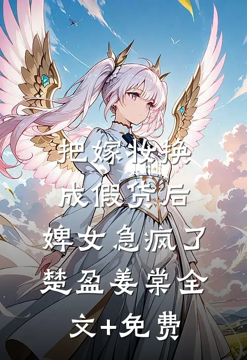 把嫁妆换成假货后，婢女急疯了楚盈姜棠全文+免费