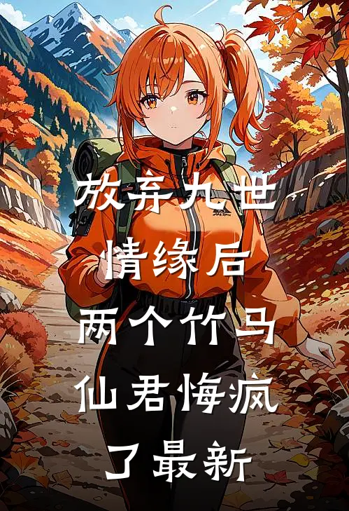 放弃九世情缘后，两个竹马仙君悔疯了最新