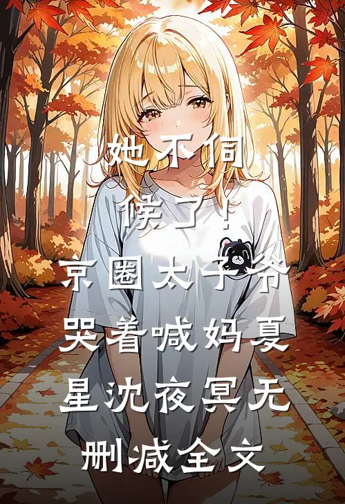 她不伺候了！京圈太子爷哭着喊妈夏星沈夜冥无删减全文