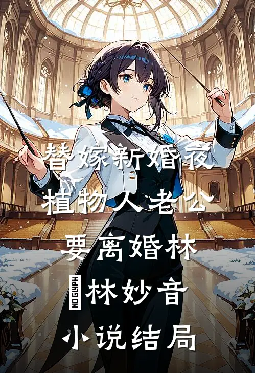 替嫁新婚夜，植物人老公要离婚林婳林妙音小说结局