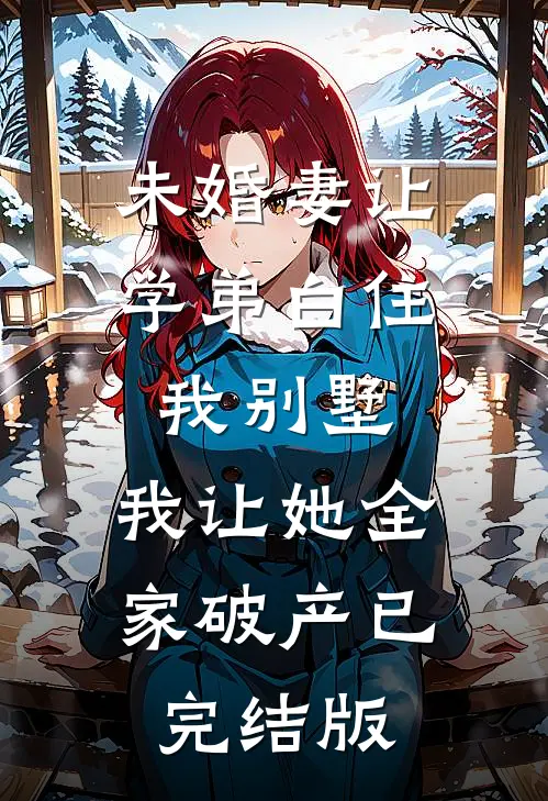 未婚妻让学弟白住我别墅，我让她全家破产已完结版
