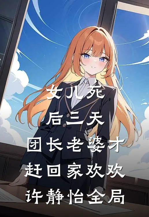 女儿死后三天，团长老婆才赶回家欢欢许静怡全局