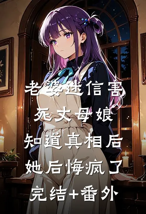 老婆迷信害死丈母娘，知道真相后她后悔疯了完结+番外