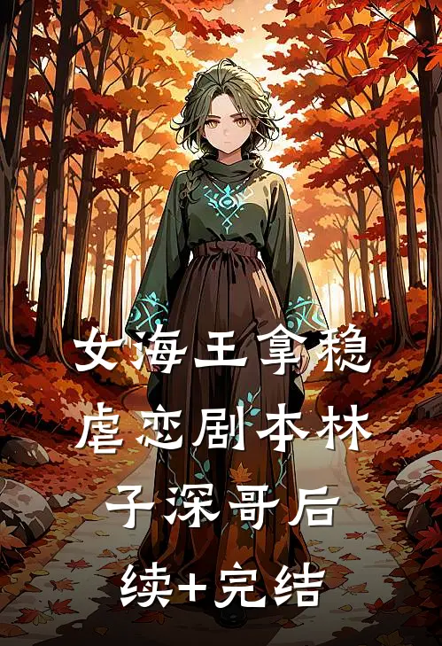 女海王拿稳虐恋剧本林子深哥后续+完结