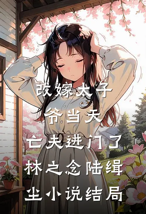 改嫁太子爷当天，亡夫进门了林之念陆缉尘小说结局