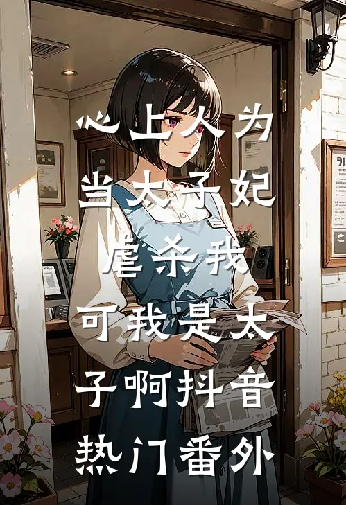 心上人为当太子妃虐杀我，可我是太子啊抖音热门 番外