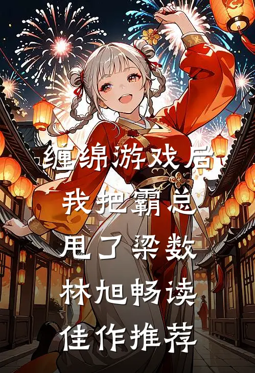 缠绵游戏后我把霸总甩了梁数林旭畅读佳作推荐