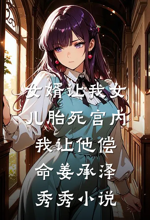 女婿让我女儿胎死宫内，我让他偿命姜承泽秀秀小说