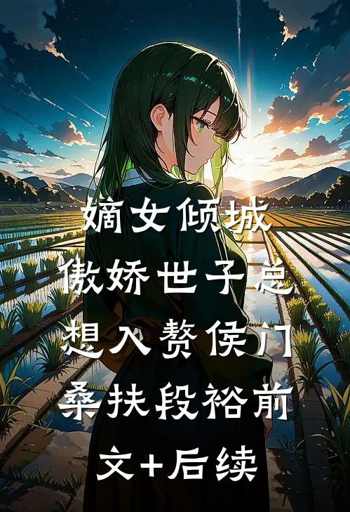 嫡女倾城，傲娇世子总想入赘侯门桑扶段裕前文+后续