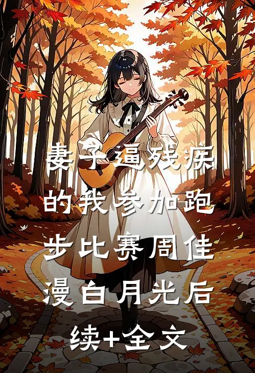 妻子逼残疾的我参加跑步比赛周佳漫白月光后续+全文