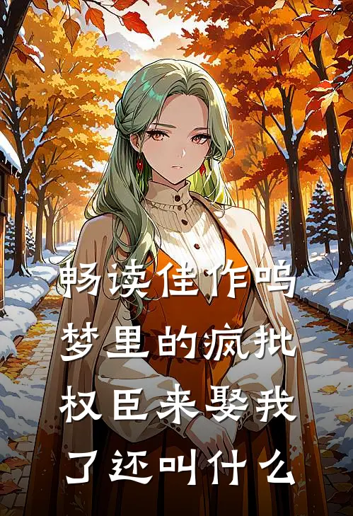 畅读佳作呜梦里的疯批权臣来娶我了还叫什么