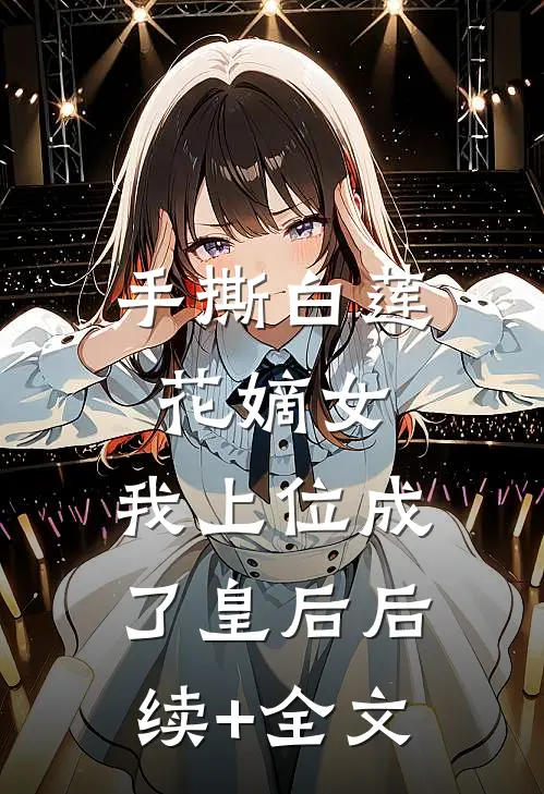 手撕白莲花嫡女，我上位成了皇后后续+全文