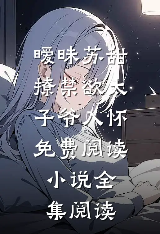 暧昧苏甜:撩禁欲太子爷入怀免费阅读小说全集阅读