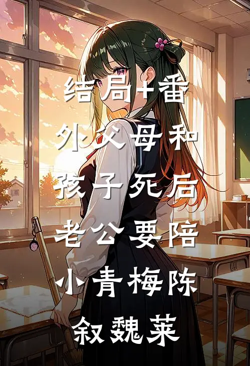 结局+番外父母和孩子死后，老公要陪小青梅陈叙魏莱