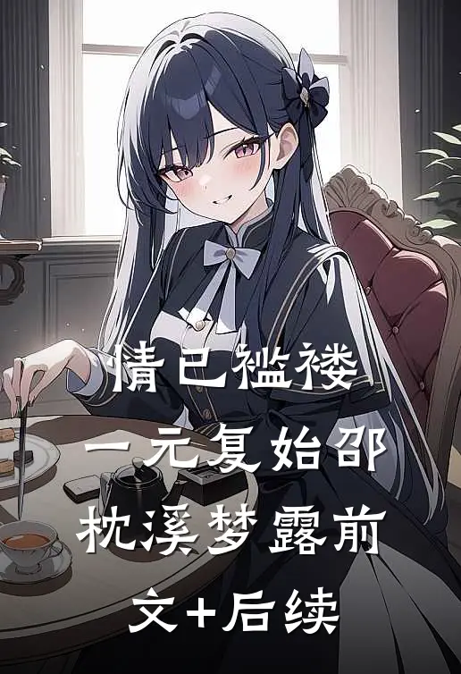 情已褴褛，一元复始邵枕溪梦露前文+后续