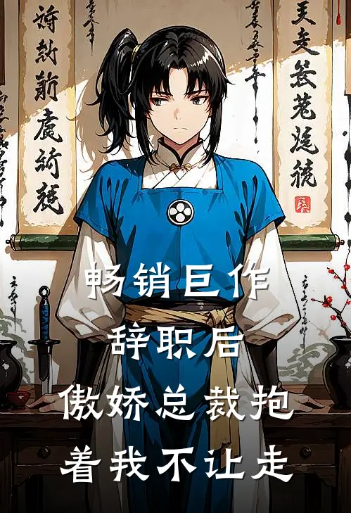 畅销巨作辞职后，傲娇总裁抱着我不让走