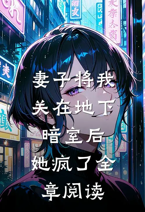 妻子将我关在地下暗室后，她疯了全章阅读
